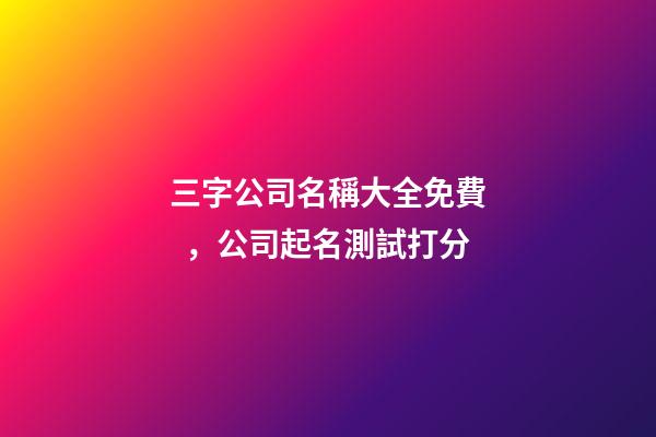 三字公司名稱大全免費，公司起名測試打分
